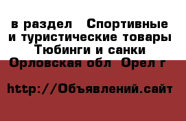  в раздел : Спортивные и туристические товары » Тюбинги и санки . Орловская обл.,Орел г.